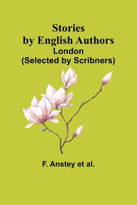 Stories by English Authors: London - Anstey Et Al, F