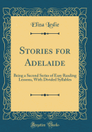 Stories for Adelaide: Being a Second Series of Easy Reading Lessons, with Divided Syllables (Classic Reprint)