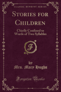 Stories for Children: Chiefly Confined to Words of Two Syllables (Classic Reprint)