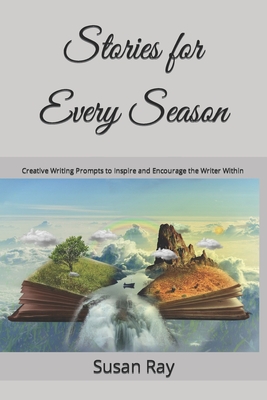 Stories for Every Season: Creative Writing Prompts to Inspire and Encourage the Writer Within - Ray, Susan