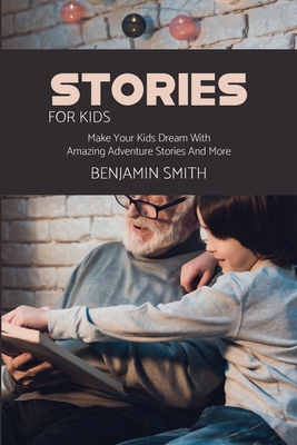 Stories For Kids: Make Your Kids Dream With Amazing Adventure Stories And More - Smith, Benjamin