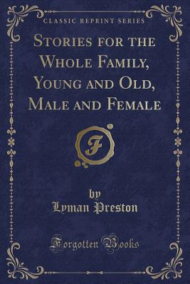 Stories for the Whole Family, Young and Old, Male and Female (Classic Reprint) - Preston, Lyman