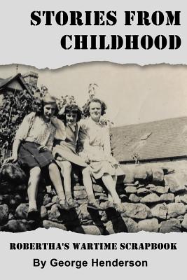 Stories from Childhood: Robertha's Wartime Scrapbook - Henderson, George, Dr.