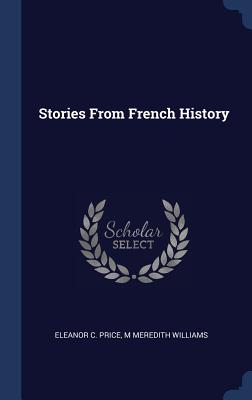 Stories From French History - Price, Eleanor C, and Williams, M Meredith