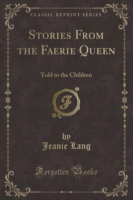 Stories from the Faerie Queen: Told to the Children (Classic Reprint) - Lang, Jeanie