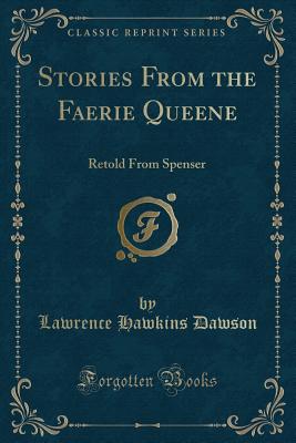 Stories from the Faerie Queene: Retold from Spenser (Classic Reprint) - Dawson, Lawrence Hawkins