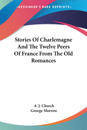 Stories Of Charlemagne And The Twelve Peers Of France From The Old Romances