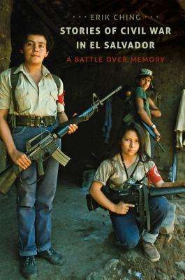 Stories of Civil War in El Salvador: A Battle over Memory - Ching, Erik