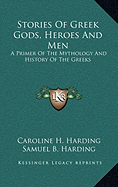 Stories Of Greek Gods, Heroes And Men: A Primer Of The Mythology And History Of The Greeks - Harding, Caroline H, and Harding, Samuel B