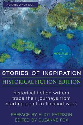 Stories of Inspiration: Historical Fiction Edition, Volume 1: Historical Fiction Writers Trace Their Journeys from Starting Point to Finished Work - Fox, Suzanne, and Pattison, Eliot (Introduction by)