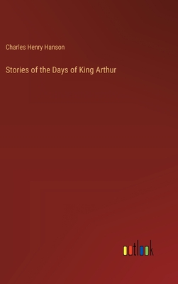 Stories of the Days of King Arthur - Hanson, Charles Henry