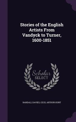 Stories of the English Artists From Vandyck to Turner, 1600-1851 - Davies, Randall, and Hunt, Cecil Arthur