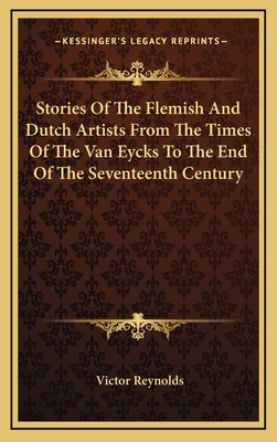 Stories Of The Flemish And Dutch Artists From The Times Of The Van Eycks To The End Of The Seventeenth Century - Reynolds, Victor (Editor)