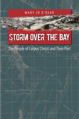 Storm Over the Bay: The People of Corpus Christi and Their Port - O'Rear, Mary Jo