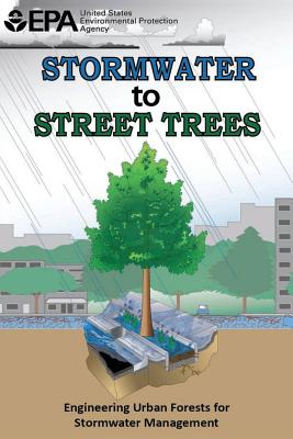 Stormwater to Street Trees: Engineering Urban Forests for Stormwater Management - Agency, U S Environmental Protection