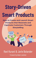 Story-Driven Smart Products: How to Create and Launch Smart Products that Resonate and Captivate Customers