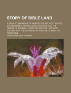 Story of Bible Land: A Graphic Narrative of Inspired Events, Holy Places, Sacred Walks, and Hallowed Scences Amid the People of Promise; Together with Full Historic Incidents of the Master's Life from Bethlehem to Ascension