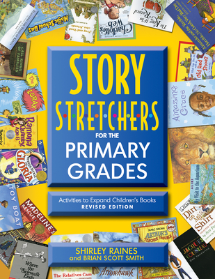 Story S-T-R-E-T-C-H-E-R-S for the Primary Grades, Revised: Activities to Expand Children's Books, Revised Edition - Raines, Shirley, Edd, and Smith, Brian Scott