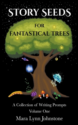 Story Seeds for Fantastical Trees - A Collection of Writing Prompts 1 - Johnstone, Mara Lynn