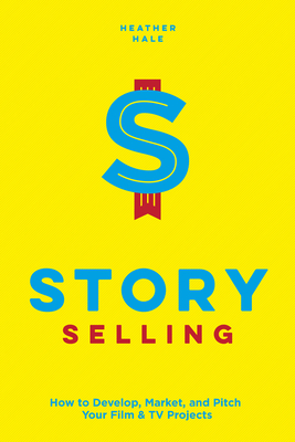 Story Selling: How to Pitch Film and TV Projects - Hale, Heather