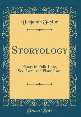 Storyology: Essays in Folk-Lore, Sea-Lore, and Plant-Lore (Classic Reprint) - Taylor, Benjamin