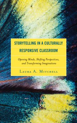 Storytelling in a Culturally Responsive Classroom: Opening Minds, Shifting Perspectives, and Transforming Imaginations - Mitchell, Laura A