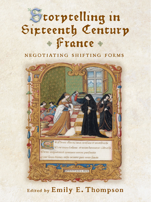 Storytelling in Sixteenth-Century France: Negotiating Shifting Forms - Thompson, Emily E (Contributions by), and Dellaneva, Joann (Contributions by), and Ffolliott, Sheila (Contributions by)