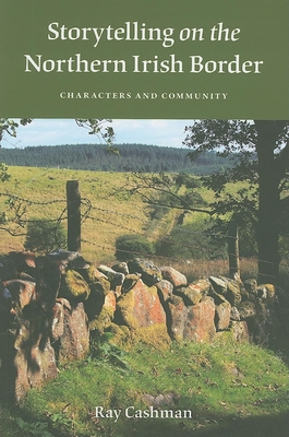 Storytelling on the Northern Irish Border: Characters and Community - Cashman, Ray