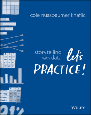Storytelling with Data: Let's Practice! - Nussbaumer Knaflic, Cole