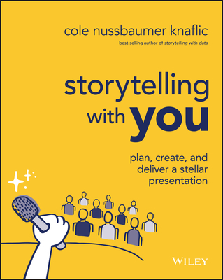 Storytelling with You: Plan, Create, and Deliver a Stellar Presentation - Nussbaumer Knaflic, Cole