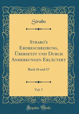 Strabo's Erdbeschreibung, Ubersetzt Und Durch Anmerkungen Erlautert, Vol. 7: Buch 16 Und 17 (Classic Reprint) - Strabo, Strabo