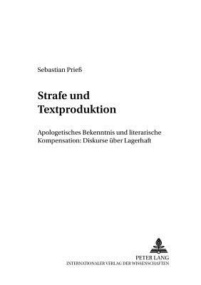 Strafe Und Textproduktion: Apologetisches Bekenntnis Und Literarische Kompensation: Diskurse Ueber Lagerhaft - Witte, Georg (Editor), and Prie?, Sebastian