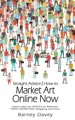 Straight Advice: How to Market Art Online Now - Davey, Barney