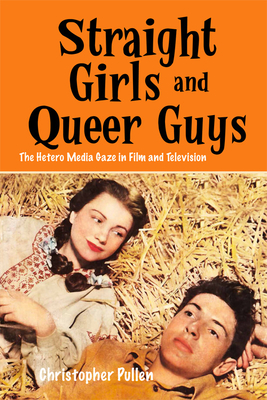 Straight Girls and Queer Guys: The Hetero Media Gaze in Film and Television - Pullen, Christopher