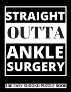 Straight Outta Ankle Surgery: 100 Sudoku Puzzles Large Print Perfect Ankle Surgery Recovery Gift For Women, Men, Teens and Kids - Get Well Soon Activity & Puzzle Book 100 Fun & Entertaining Activities While Recovering From Surgery