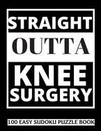 Straight Outta Knee Surgery: 100 Sudoku Puzzles Large Print Perfect Knee Surgery Recovery Gift For Women, Men, Teens and Kids - Get Well Soon Activity & Puzzle Book 100 Fun & Entertaining Activities While Recovering From Surgery