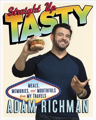 Straight Up Tasty: Meals, Memories, and Mouthfuls from My Travels: A Cookbook - Richman, Adam