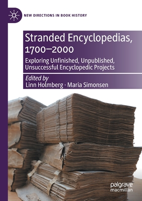 Stranded Encyclopedias, 1700-2000: Exploring Unfinished, Unpublished, Unsuccessful Encyclopedic Projects - Holmberg, Linn (Editor), and Simonsen, Maria (Editor)