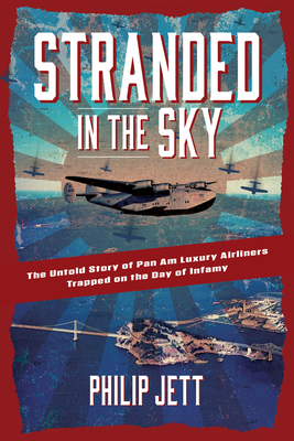 Stranded in the Sky: The Untold Story of Pan Am Luxury Airliners Trapped on the Day of Infamy - Jett, Philip