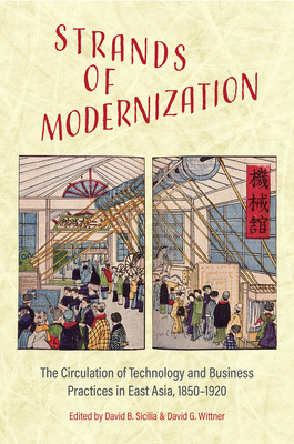 Strands of Modernization: The Circulation of Technology and Business Practices in East Asia, 1850-1920 - Sicilia, David B (Editor), and Wittner, David G (Editor)