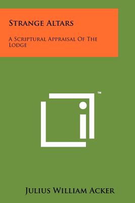 Strange Altars: A Scriptural Appraisal of the Lodge - Acker, Julius William