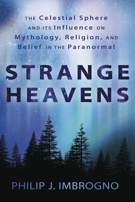 Strange Heavens: The Celestial Sphere and Its Influence on Mythology, Religion, and Belief in the Paranormal - Imbrogno, Philip J, Dr.