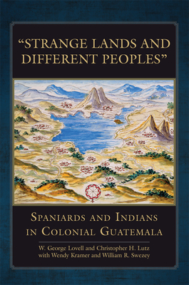 "Strange Lands and Different Peoples": Spaniards and Indians in Colonial Guatemala Volume 271 - Lovell, W George, and Lutz, Christopher H, and Kramer, Wendy (Contributions by)