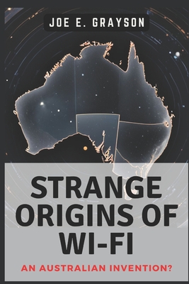 Strange Origins of Wi-Fi: An Australian Invention?: The Black Hole Experiment That Connected Our World - Grayson, Joe E