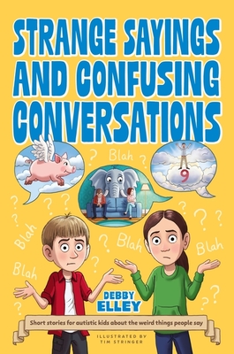 Strange Sayings and Confusing Conversations: Short Stories for Autistic Kids about the Weird Things People Say - Elley, Debby