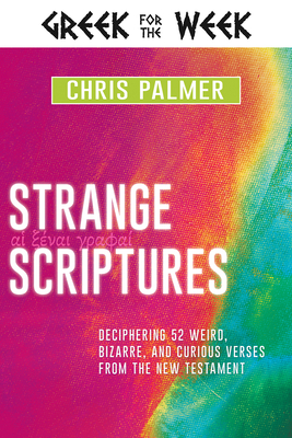 Strange Scriptures: Deciphering 52 Weird, Bizarre, and Curious Verses from the New Testament - Palmer, Chris, and Finochio, Nathan (Foreword by)