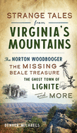 Strange Tales from Virginia's Mountains: The Norton Woodbooger, the Missing Beale Treasure, the Ghost Town of Lignite and More