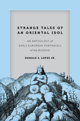 Strange Tales of an Oriental Idol: An Anthology of Early European Portrayals of the Buddha - Lopez Jr, Donald S (Editor)