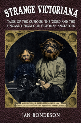 Strange Victoriana: Tales of the Curious, the Weird and the Uncanny from Our Victorians Ancestors - Bondeson, Jan, Dr., M.D.