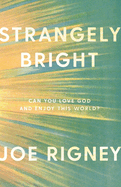 Strangely Bright: Can You Love God and Enjoy This World?